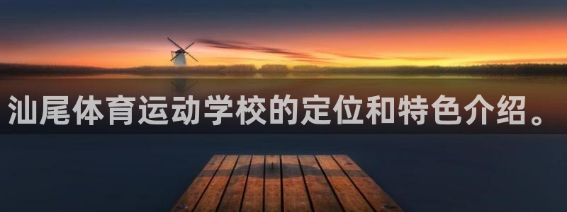 蜘蛛体育红豆：汕尾体育运动学校的定位和特色介绍。