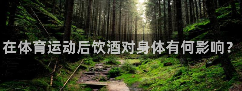 蜘蛛体育网：在体育运动后饮酒对身体有何影响？